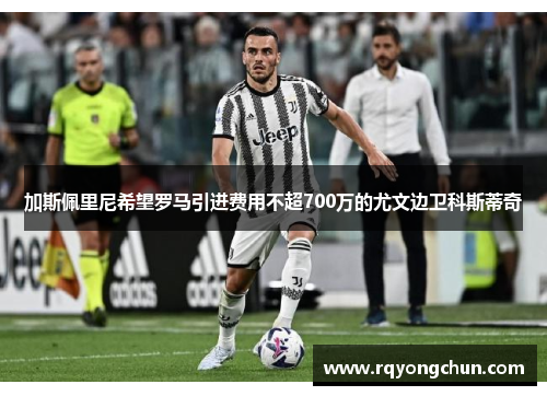 加斯佩里尼希望罗马引进费用不超700万的尤文边卫科斯蒂奇