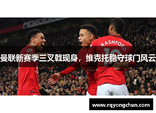 曼联新赛季三叉戟现身，维克托稳守球门风云