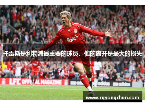 托雷斯是利物浦最重要的球员，他的离开是最大的损失
