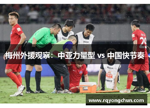 梅州外援观察：中亚力量型 vs 中国快节奏