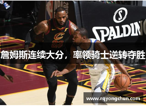 詹姆斯连续大分，率领骑士逆转夺胜